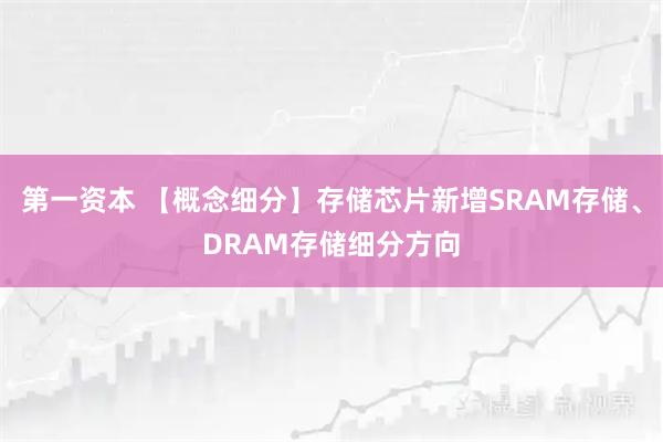 第一资本 【概念细分】存储芯片新增SRAM存储、DRAM存储细分方向