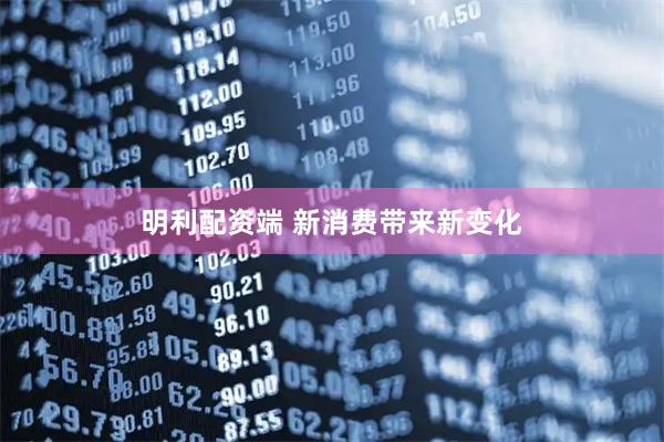 明利配资端 新消费带来新变化