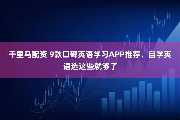 千里马配资 9款口碑英语学习APP推荐，自学英语选这些就够了