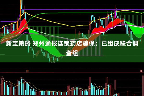 新宝策略 郑州通报连锁药店骗保：已组成联合调查组