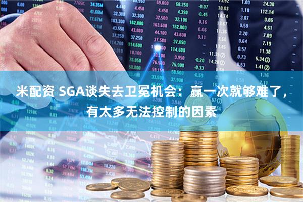 米配资 SGA谈失去卫冕机会：赢一次就够难了，有太多无法控制的因素