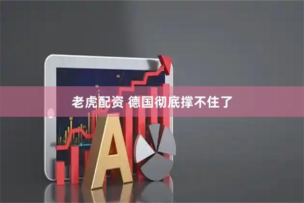 老虎配资 德国彻底撑不住了