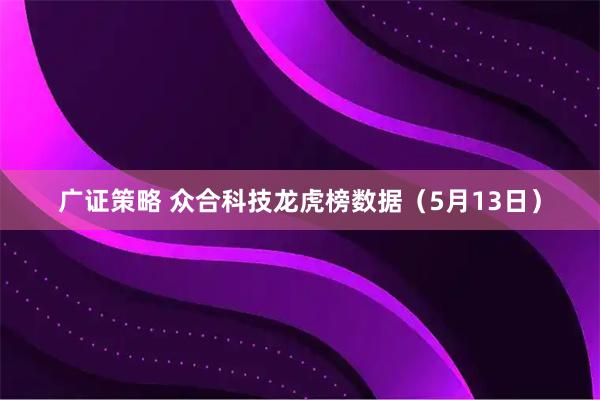 广证策略 众合科技龙虎榜数据（5月13日）