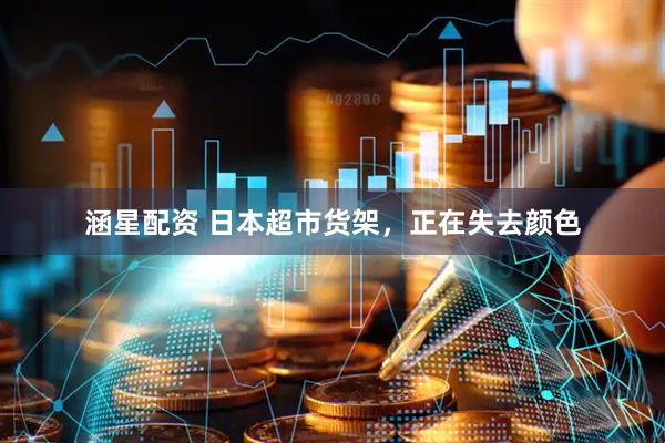 涵星配资 日本超市货架，正在失去颜色