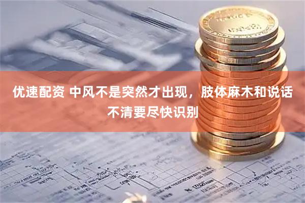 优速配资 中风不是突然才出现，肢体麻木和说话不清要尽快识别